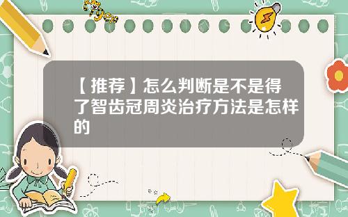 【推荐】怎么判断是不是得了智齿冠周炎治疗方法是怎样的
