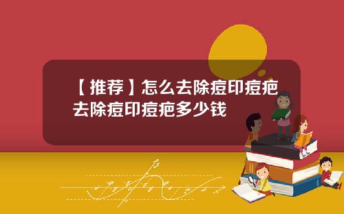 【推荐】怎么去除痘印痘疤去除痘印痘疤多少钱