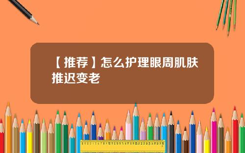 【推荐】怎么护理眼周肌肤推迟变老