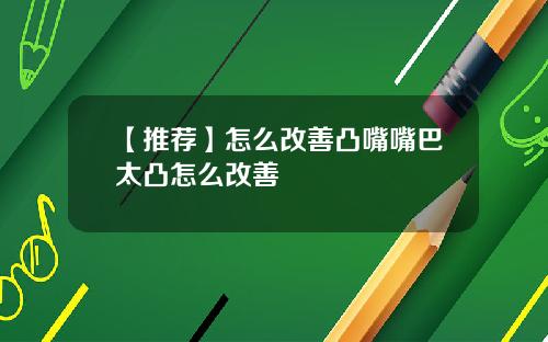 【推荐】怎么改善凸嘴嘴巴太凸怎么改善
