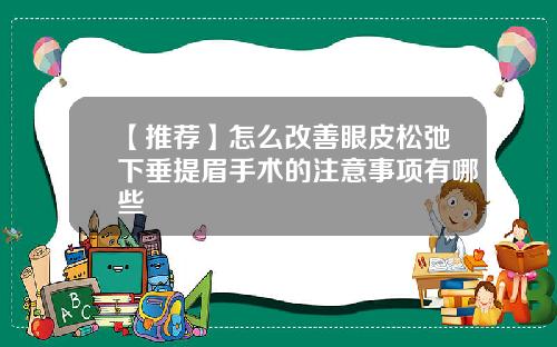 【推荐】怎么改善眼皮松弛下垂提眉手术的注意事项有哪些