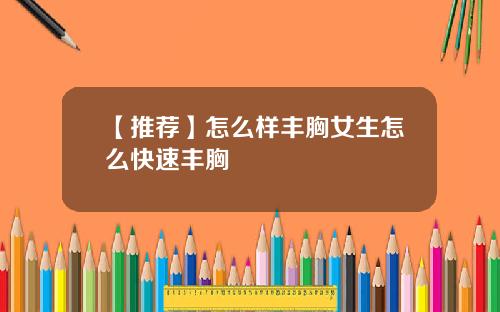 【推荐】怎么样丰胸女生怎么快速丰胸
