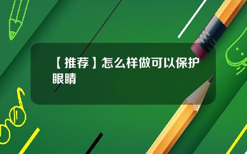【推荐】怎么样做可以保护眼睛