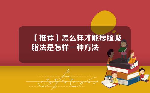 【推荐】怎么样才能瘦脸吸脂法是怎样一种方法