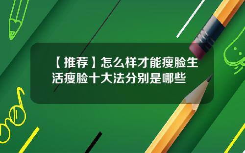 【推荐】怎么样才能瘦脸生活瘦脸十大法分别是哪些