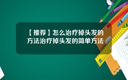 【推荐】怎么治疗掉头发的方法治疗掉头发的简单方法