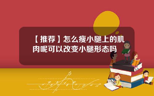 【推荐】怎么瘦小腿上的肌肉呢可以改变小腿形态吗