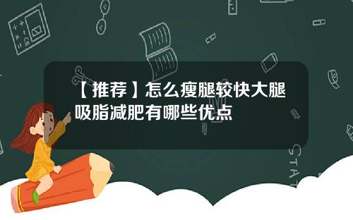 【推荐】怎么瘦腿较快大腿吸脂减肥有哪些优点