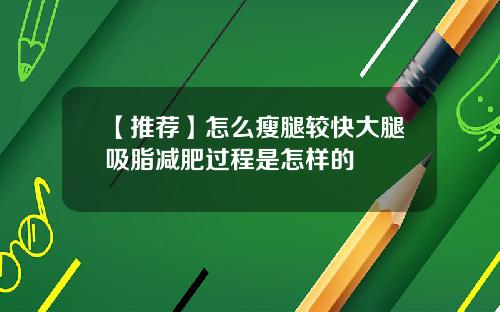【推荐】怎么瘦腿较快大腿吸脂减肥过程是怎样的