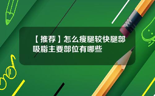 【推荐】怎么瘦腿较快腿部吸脂主要部位有哪些
