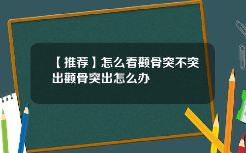 【推荐】怎么看颧骨突不突出颧骨突出怎么办