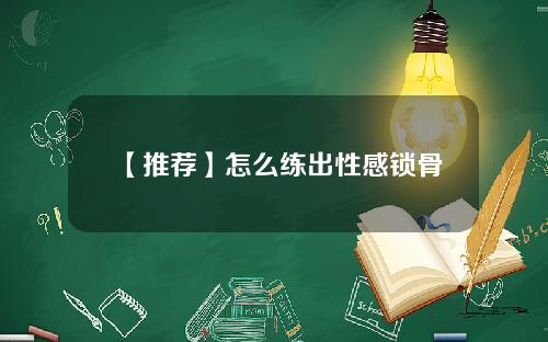 【推荐】怎么练出性感锁骨
