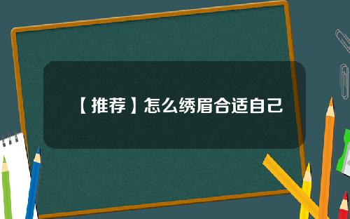 【推荐】怎么绣眉合适自己