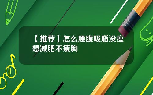 【推荐】怎么腰腹吸脂没瘦想减肥不瘦胸