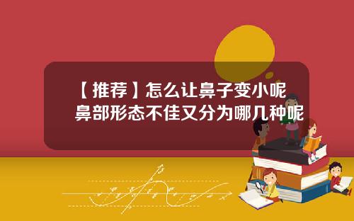 【推荐】怎么让鼻子变小呢鼻部形态不佳又分为哪几种呢