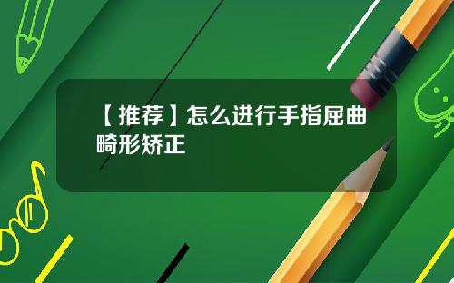 【推荐】怎么进行手指屈曲畸形矫正
