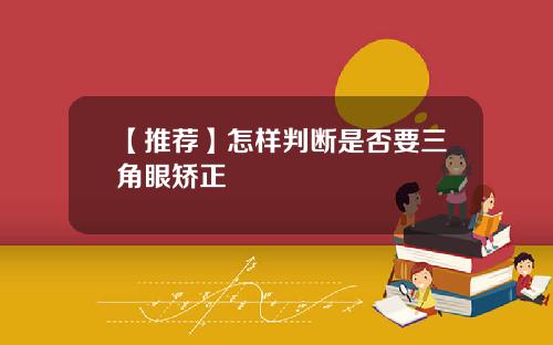 【推荐】怎样判断是否要三角眼矫正