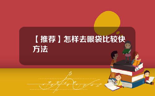 【推荐】怎样去眼袋比较快方法
