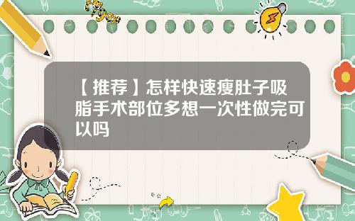 【推荐】怎样快速瘦肚子吸脂手术部位多想一次性做完可以吗