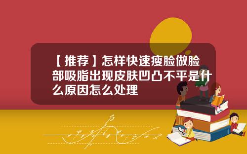 【推荐】怎样快速瘦脸做脸部吸脂出现皮肤凹凸不平是什么原因怎么处理