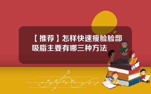 【推荐】怎样快速瘦脸脸部吸脂主要有哪三种方法