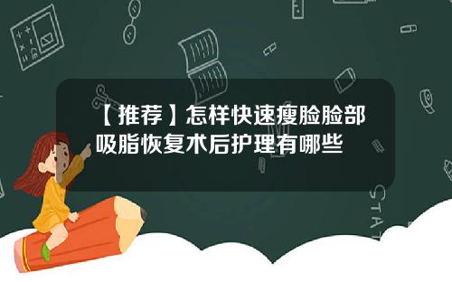 【推荐】怎样快速瘦脸脸部吸脂恢复术后护理有哪些