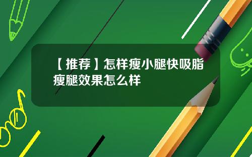 【推荐】怎样瘦小腿快吸脂瘦腿效果怎么样