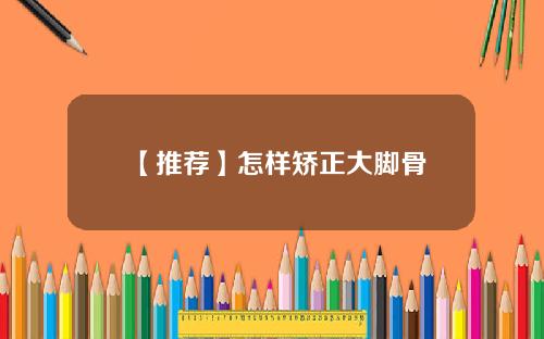 【推荐】怎样矫正大脚骨