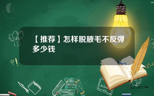 【推荐】怎样脱腋毛不反弹多少钱
