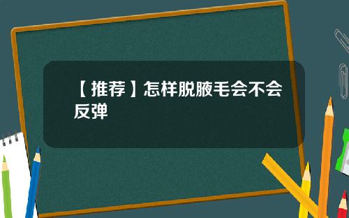 【推荐】怎样脱腋毛会不会反弹