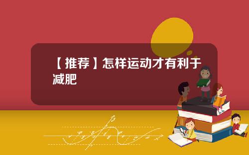 【推荐】怎样运动才有利于减肥