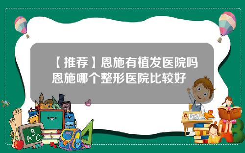 【推荐】恩施有植发医院吗恩施哪个整形医院比较好
