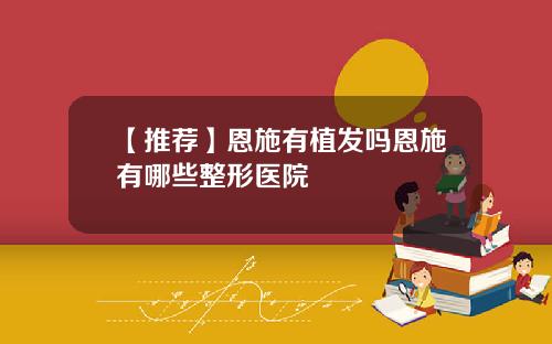 【推荐】恩施有植发吗恩施有哪些整形医院