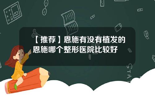【推荐】恩施有没有植发的恩施哪个整形医院比较好