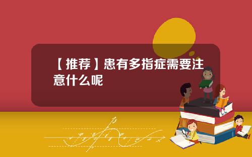 【推荐】患有多指症需要注意什么呢