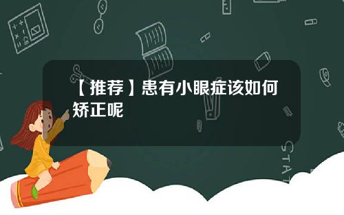 【推荐】患有小眼症该如何矫正呢