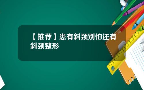 【推荐】患有斜颈别怕还有斜颈整形