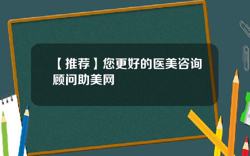 【推荐】您更好的医美咨询顾问助美网