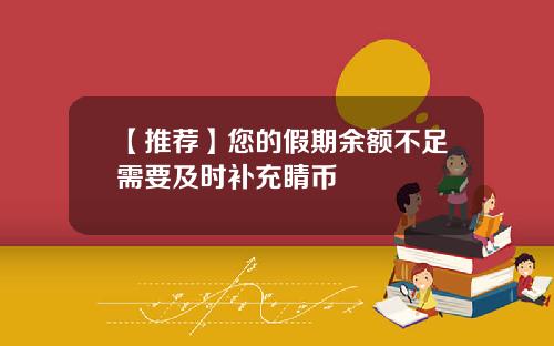 【推荐】您的假期余额不足需要及时补充睛币