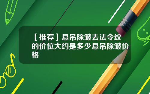 【推荐】悬吊除皱去法令纹的价位大约是多少悬吊除皱价格