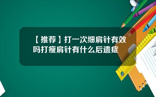 【推荐】打一次细肩针有效吗打瘦肩针有什么后遗症