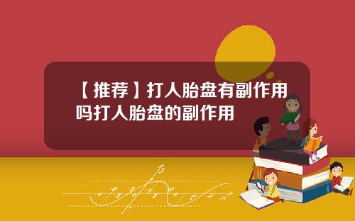 【推荐】打人胎盘有副作用吗打人胎盘的副作用