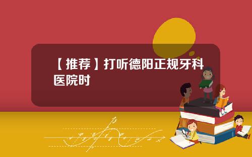 【推荐】打听德阳正规牙科医院时
