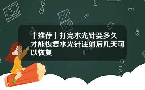 【推荐】打完水光针要多久才能恢复水光针注射后几天可以恢复