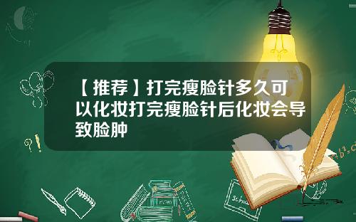 【推荐】打完瘦脸针多久可以化妆打完瘦脸针后化妆会导致脸肿