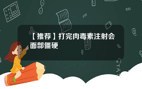 【推荐】打完肉毒素注射会面部僵硬