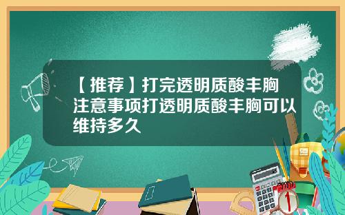 【推荐】打完透明质酸丰胸注意事项打透明质酸丰胸可以维持多久