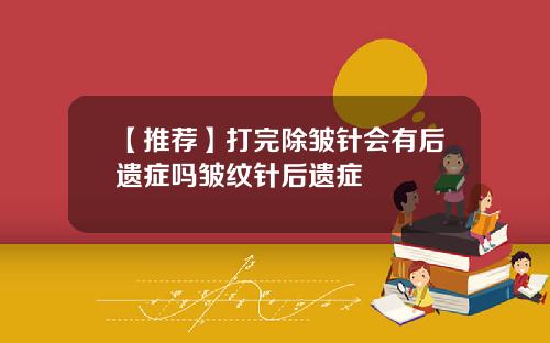 【推荐】打完除皱针会有后遗症吗皱纹针后遗症