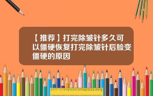【推荐】打完除皱针多久可以僵硬恢复打完除皱针后脸变僵硬的原因