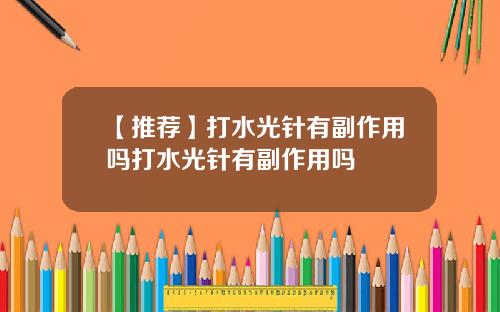 【推荐】打水光针有副作用吗打水光针有副作用吗